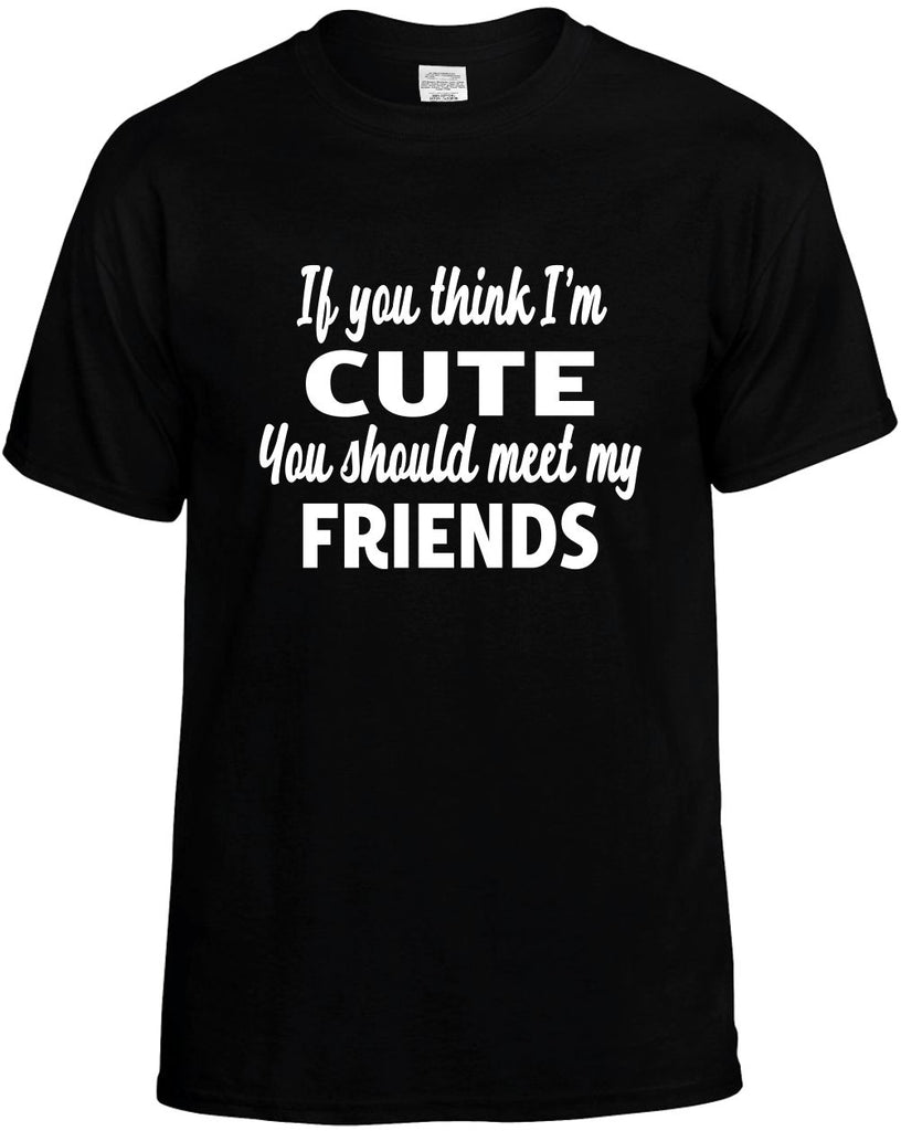 you think im cute you should meet my friends mens funny t-shirt black