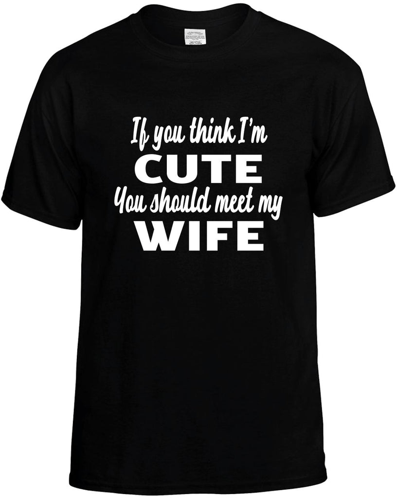 if you think im cute you should meet my wife mens funny t-shirt black