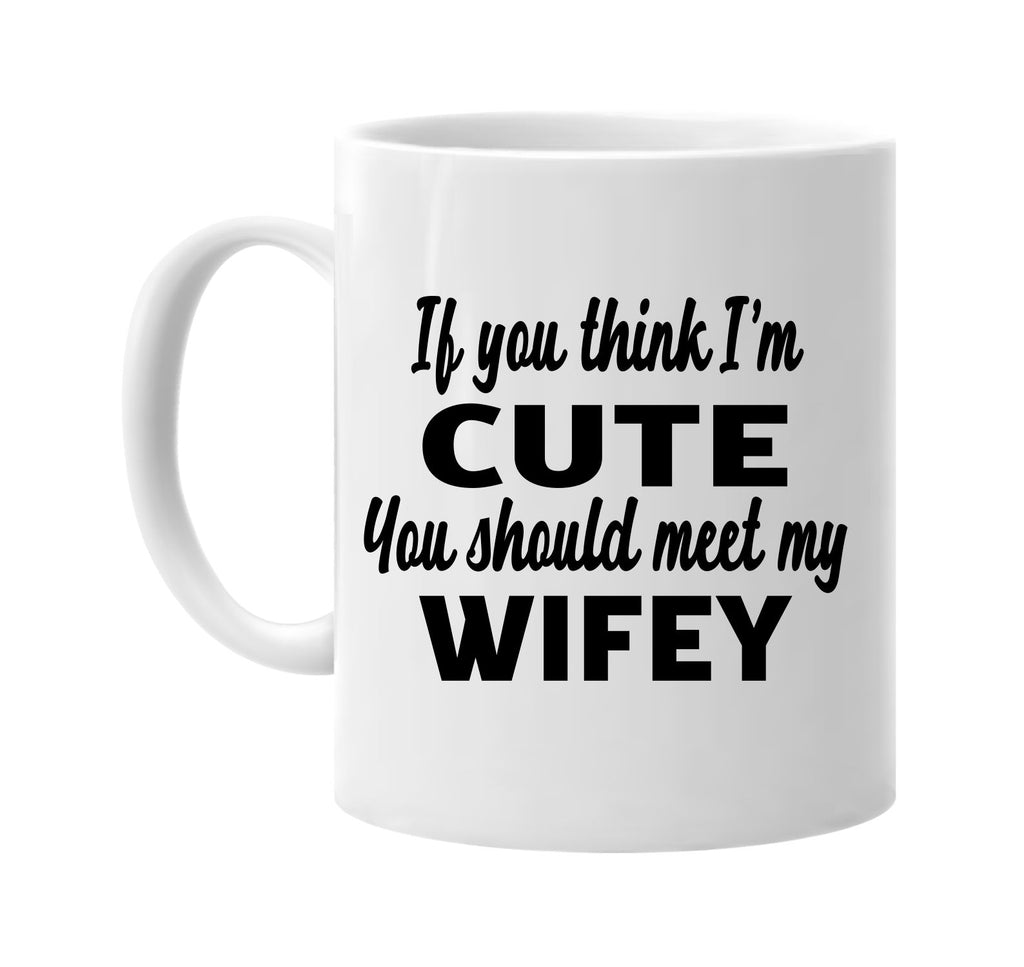 if you think im cute you should meet my wifey signature outlet novelty coffee cup mug graphic gift ideas gifts for the family mom dad