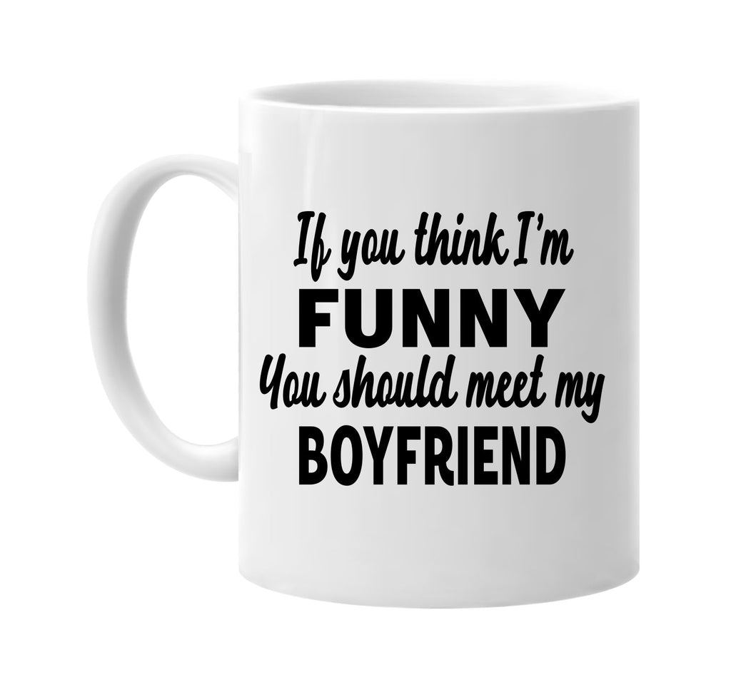 you think im funny meet my boyfriend signature outlet novelty coffee cup mug graphic gift ideas gifts for the family mom dad