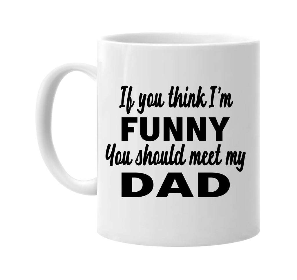 if you think im funny you should meet my dad signature outlet novelty coffee cup mug graphic gift ideas gifts for the family mom dad