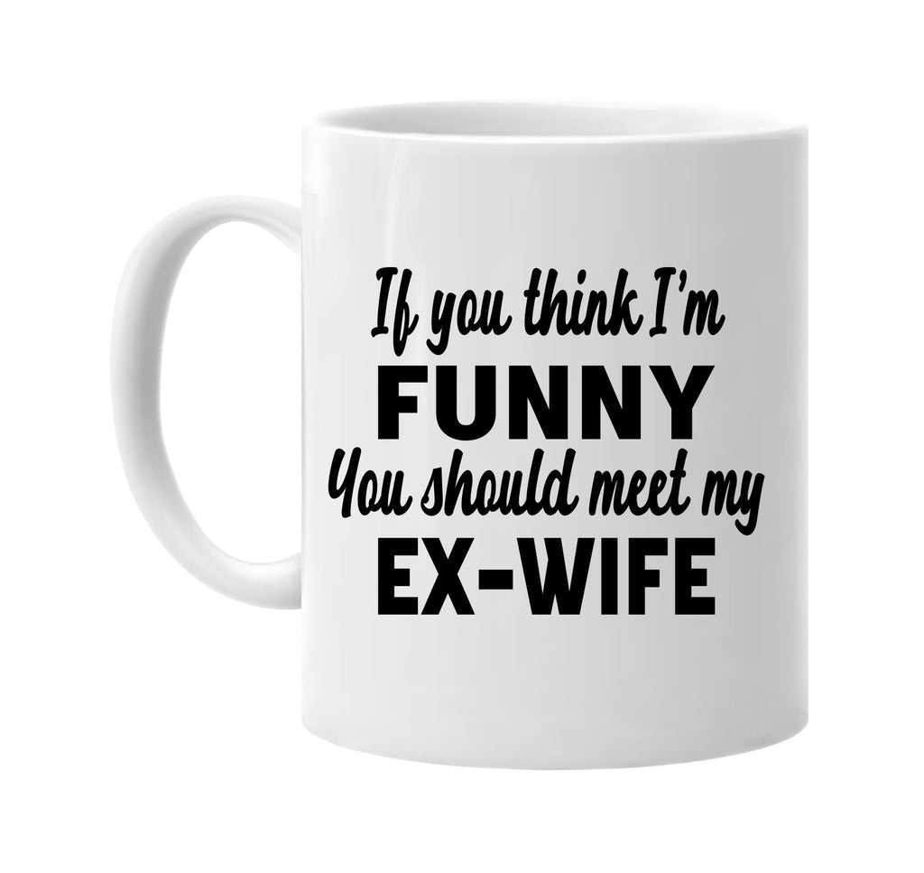 you think im funny you should meet my ex-wife signature outlet novelty coffee cup mug graphic gift ideas gifts for the family mom dad