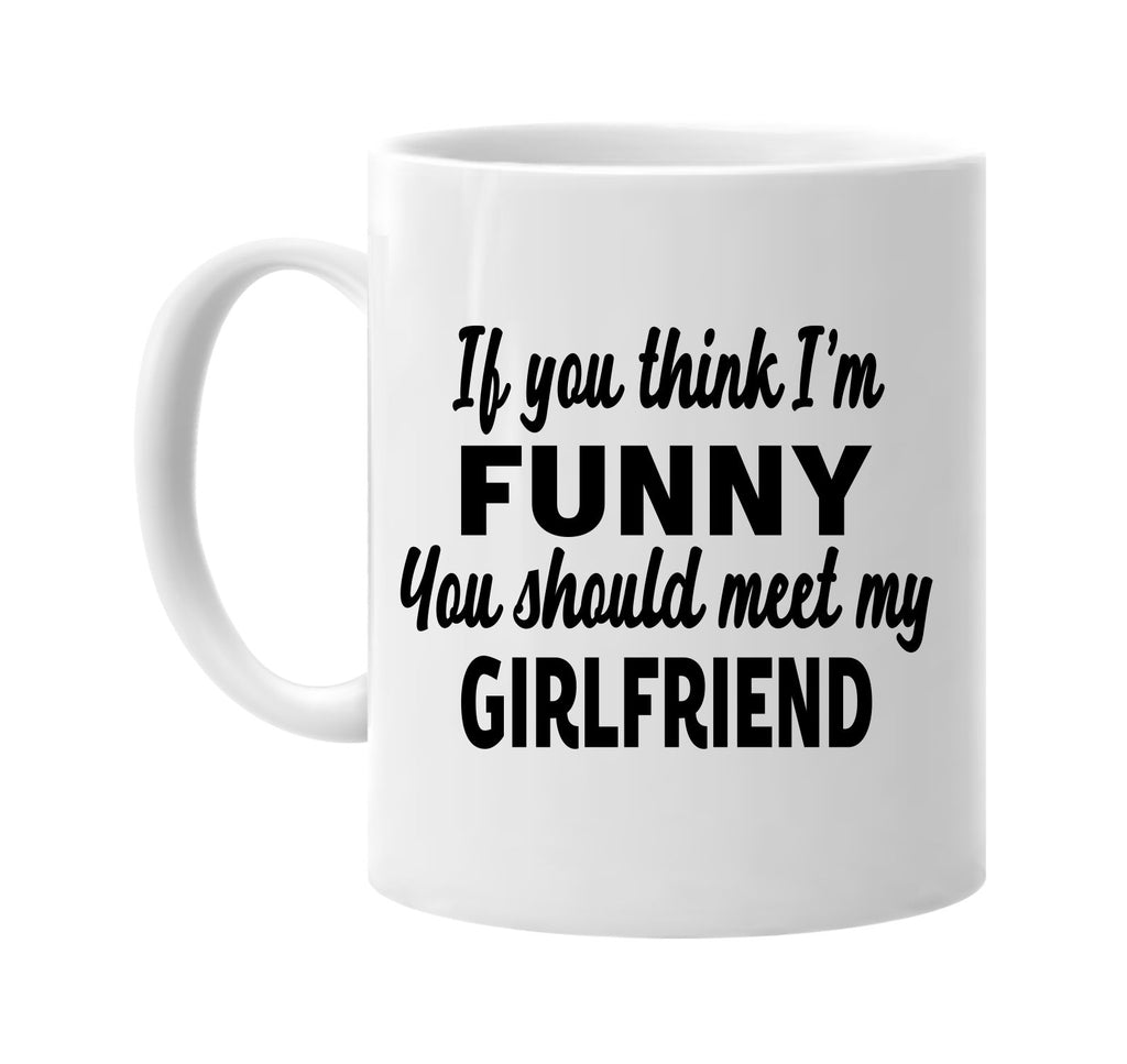 you think im funny meet my girlfriend signature outlet novelty coffee cup mug graphic gift ideas gifts for the family mom dad