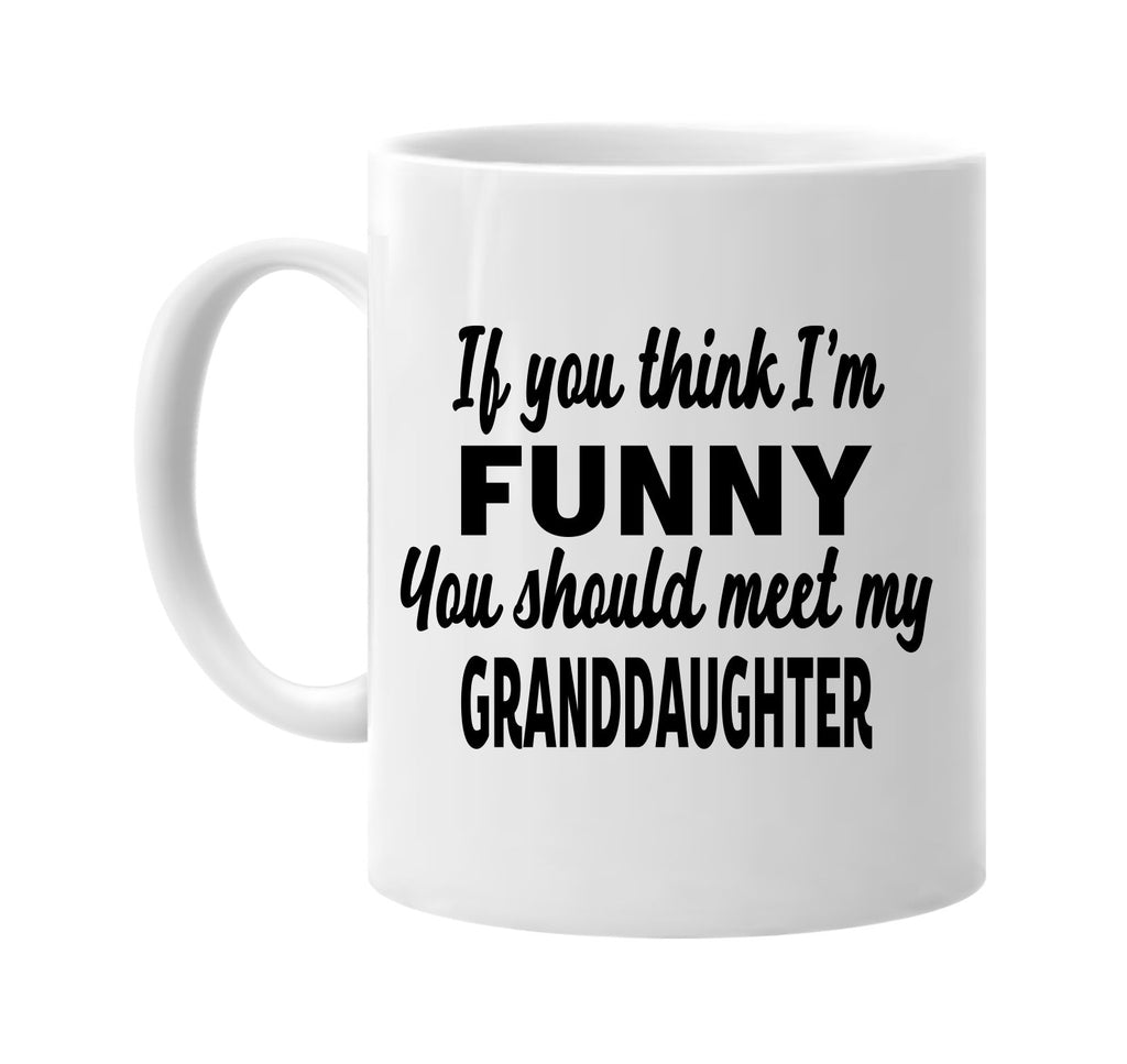 you think im funny meet my granddaughter signature outlet novelty coffee cup mug graphic gift ideas gifts for the family mom dad