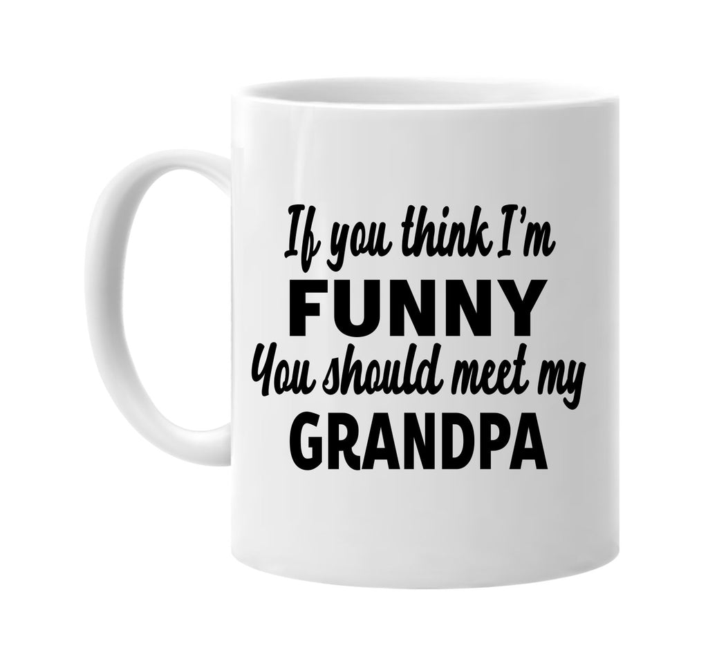 you think im funny you should meet my grandpa signature outlet novelty coffee cup mug graphic gift ideas gifts for the family mom dad