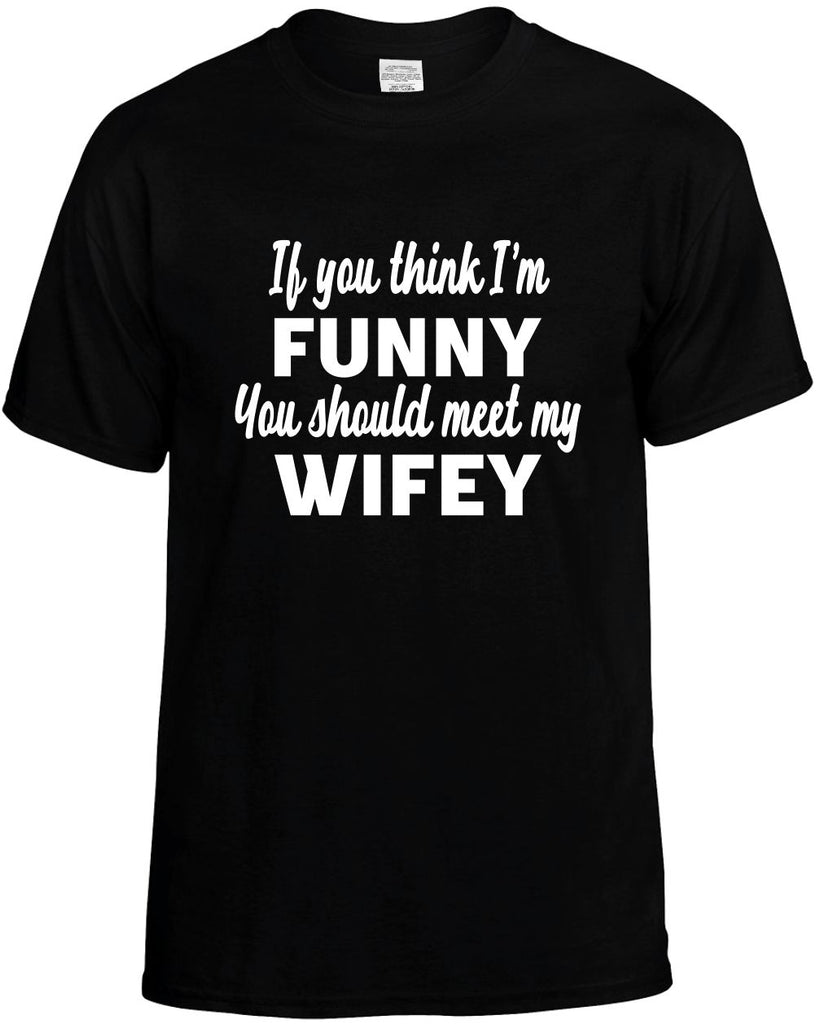 you think im funny you should meet my wifey mens funny t-shirt black