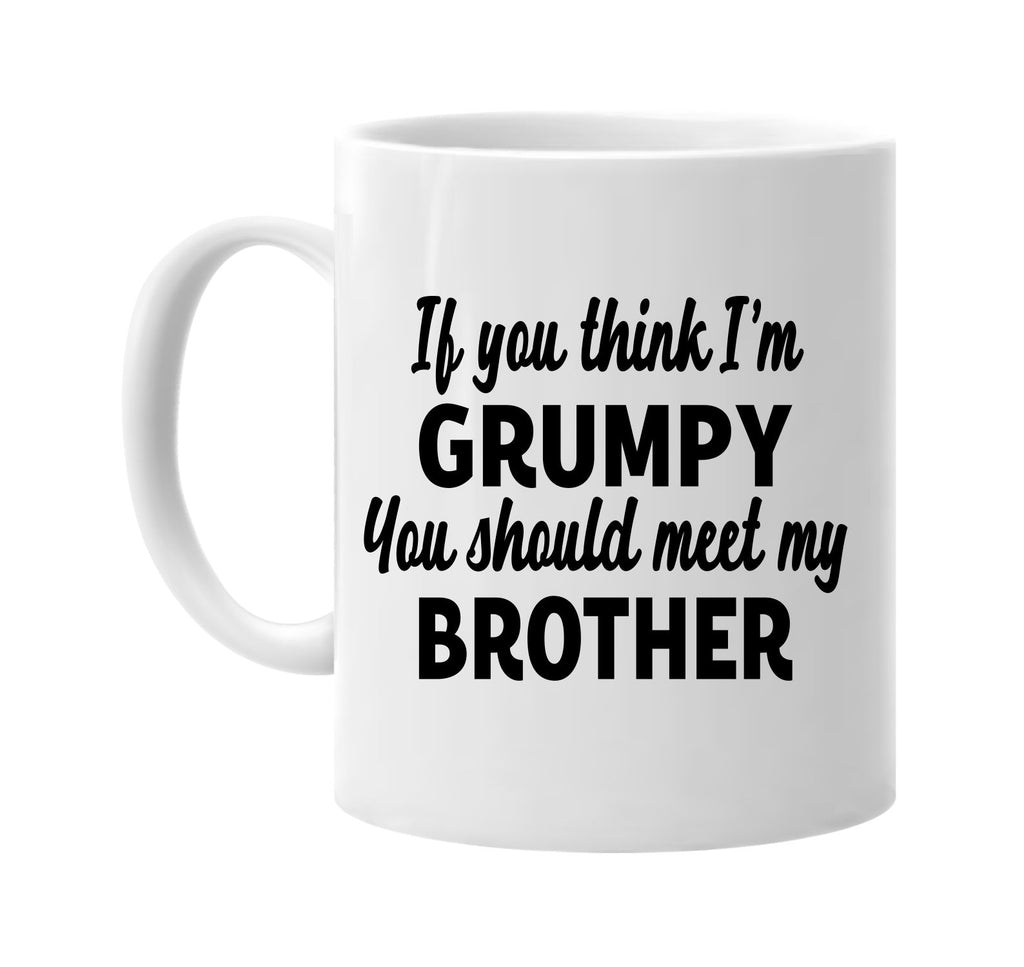 you think im grumpy meet my brother signature outlet novelty coffee cup mug graphic gift ideas gifts for the family mom dad