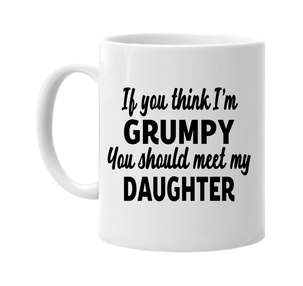 you think im grumpy meet my daughter signature outlet novelty coffee cup mug graphic gift ideas gifts for the family mom dad