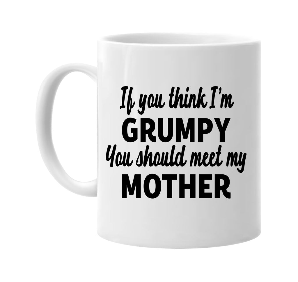 you think im grumpy you should meet my mother signature outlet novelty coffee cup mug graphic gift ideas gifts for the family mom dad