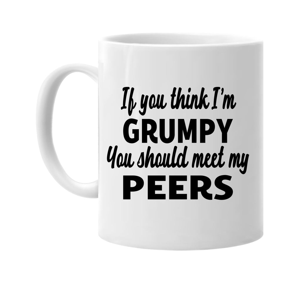 you think im grumpy you should meet my peers signature outlet novelty coffee cup mug graphic gift ideas gifts for the family mom dad