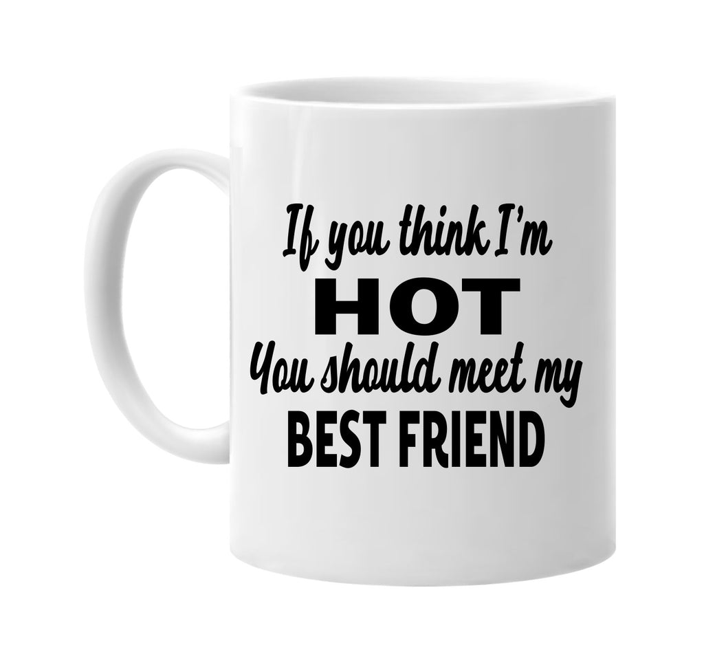 you think im hot meet my best friend signature outlet novelty coffee cup mug graphic gift ideas gifts for the family mom dad