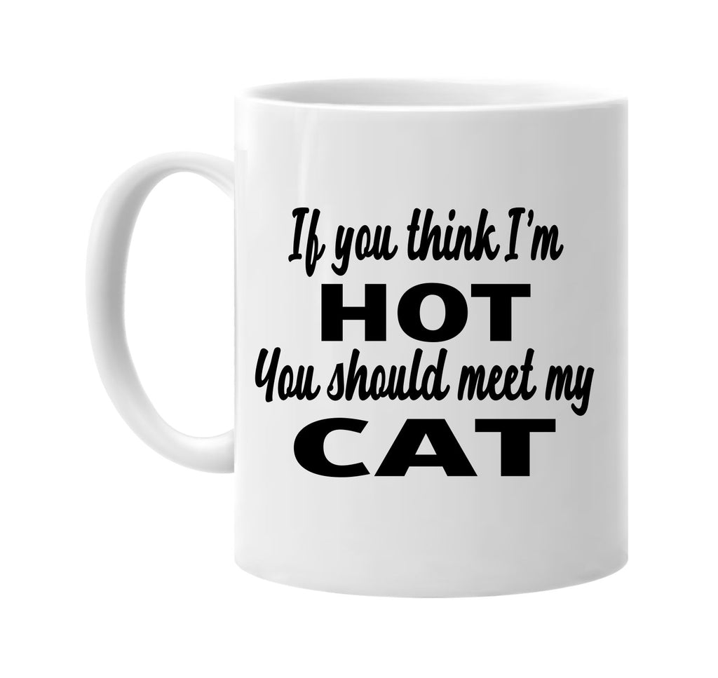 if you think im hot you should meet my cat signature outlet novelty coffee cup mug graphic gift ideas gifts for the family mom dad