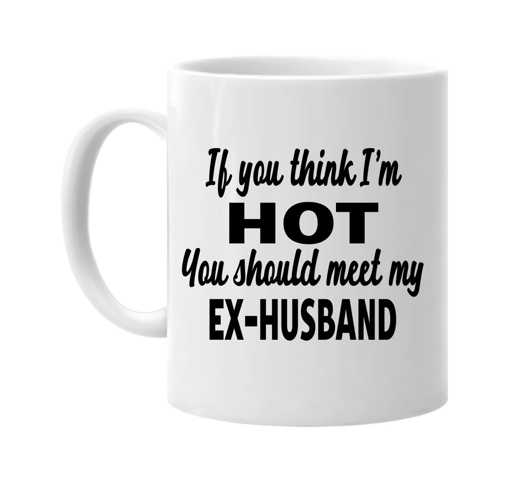 you think im hot meet my ex-husband signature outlet novelty coffee cup mug graphic gift ideas gifts for the family mom dad