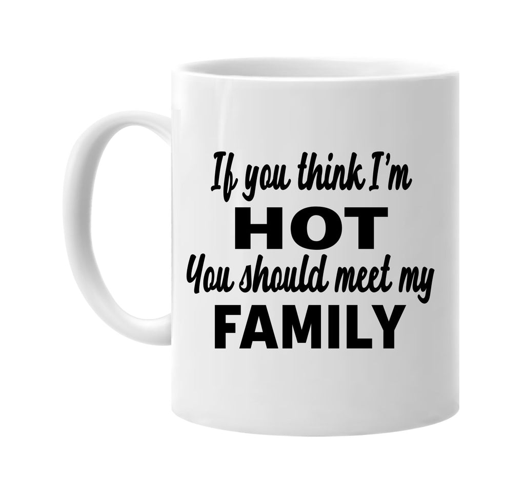 if you think im hot you should meet my family signature outlet novelty coffee cup mug graphic gift ideas gifts for the family mom dad