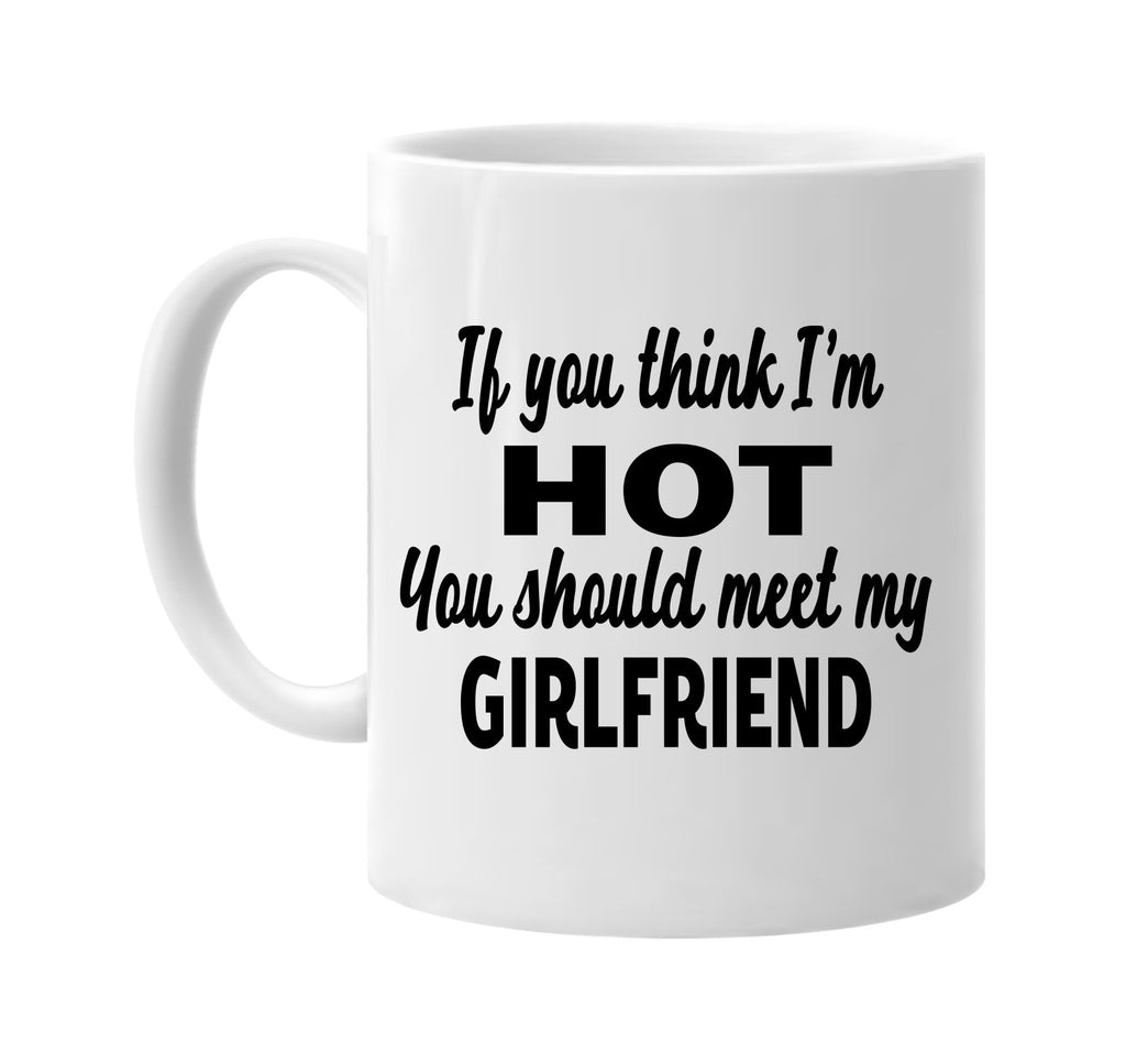 you think im hot meet my girlfriend signature outlet novelty coffee cup mug graphic gift ideas gifts for the family mom dad