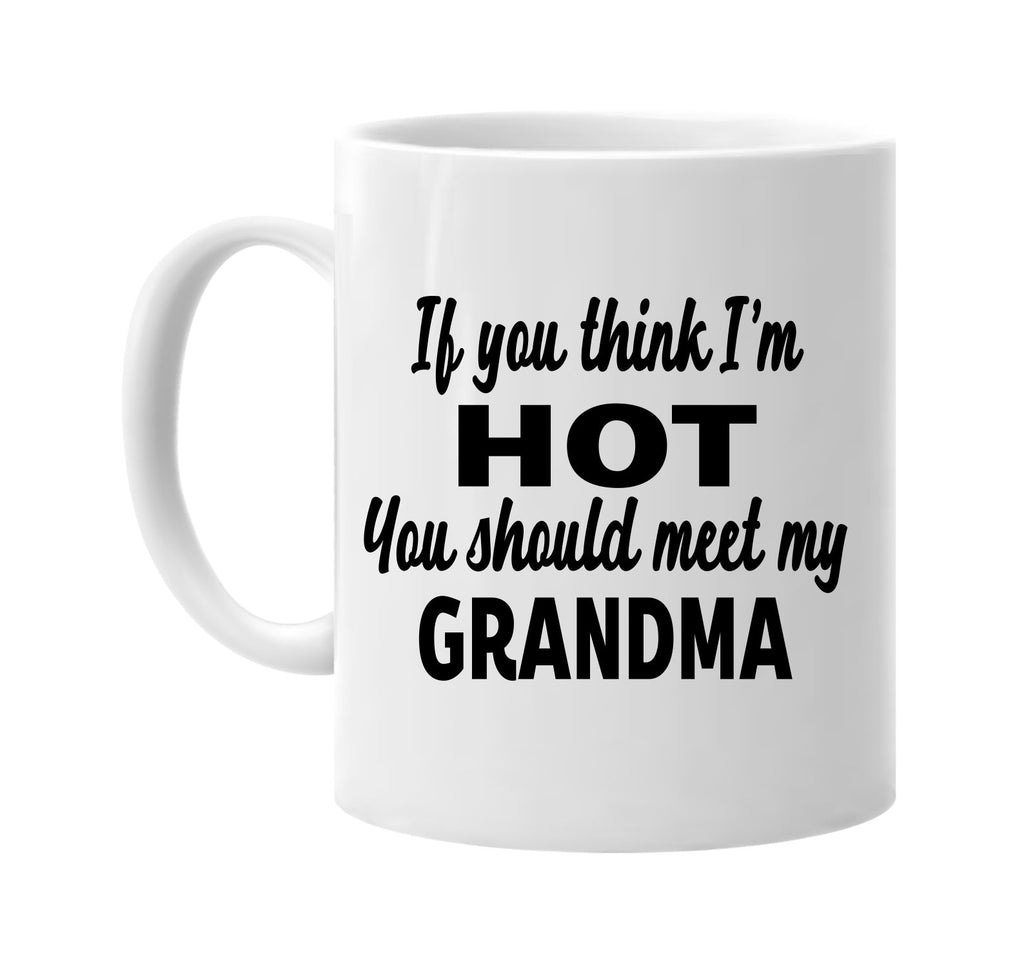 you think im hot you should meet my grandma signature outlet novelty coffee cup mug graphic gift ideas gifts for the family mom dad