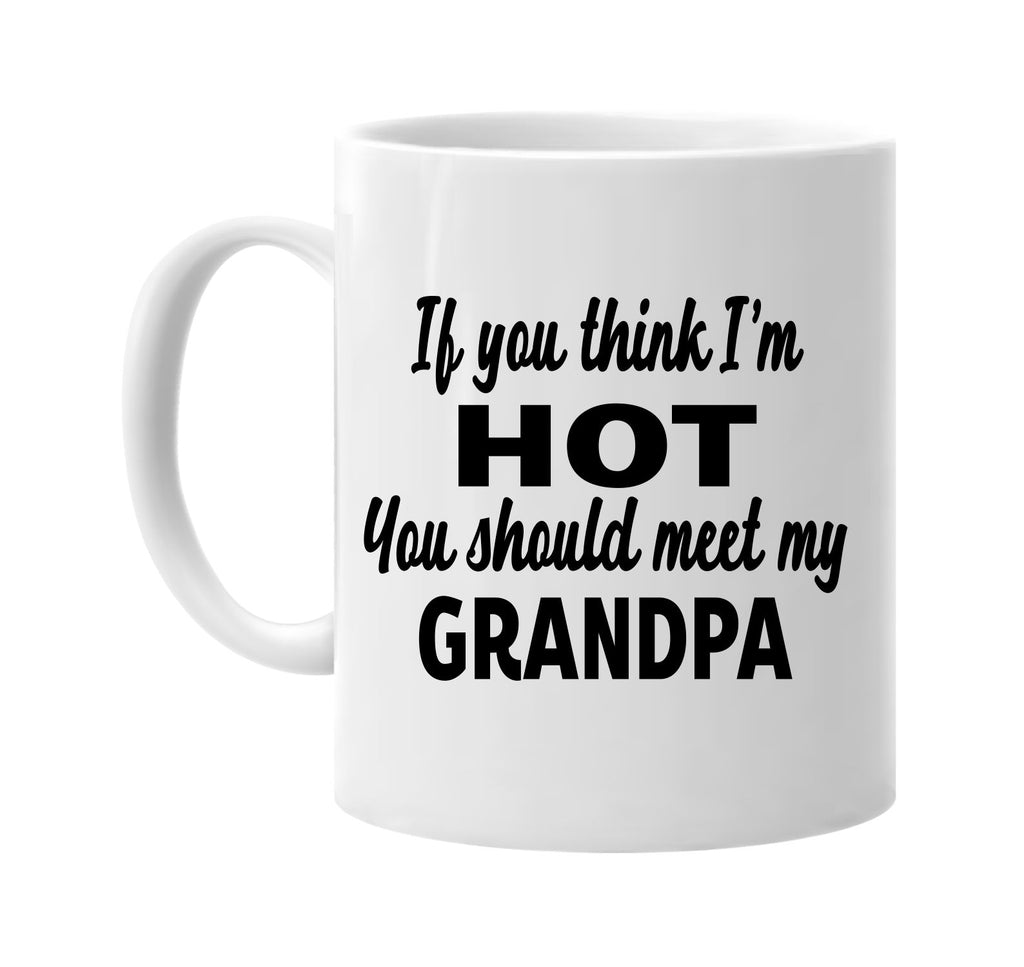 you think im hot you should meet my grandpa signature outlet novelty coffee cup mug graphic gift ideas gifts for the family mom dad