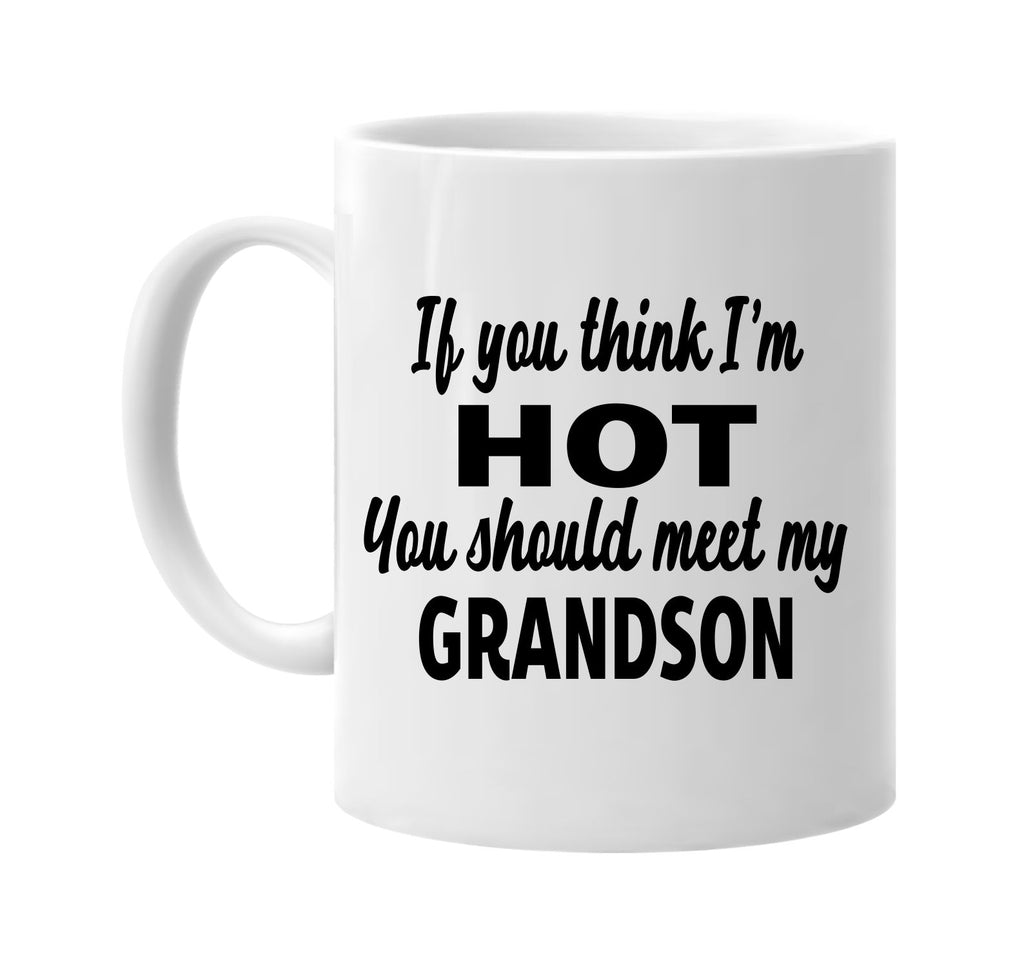 you think im hot you should meet my grandson signature outlet novelty coffee cup mug graphic gift ideas gifts for the family mom dad