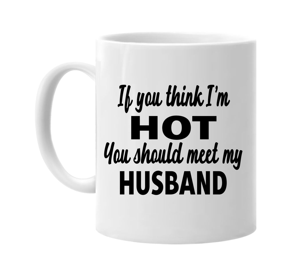 you think im hot you should meet my husband signature outlet novelty coffee cup mug graphic gift ideas gifts for the family mom dad