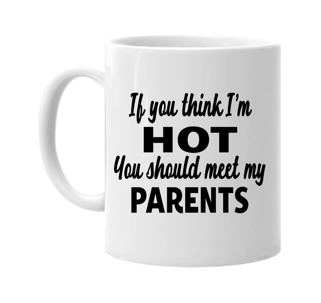 you think im hot you should meet my parents signature outlet novelty coffee cup mug graphic gift ideas gifts for the family mom dad