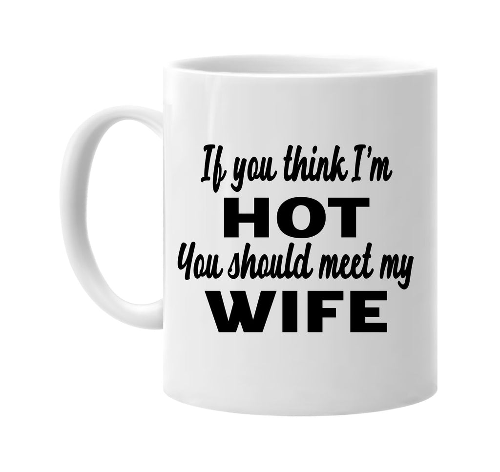 if you think im hot you should meet my wife signature outlet novelty coffee cup mug graphic gift ideas gifts for the family mom dad