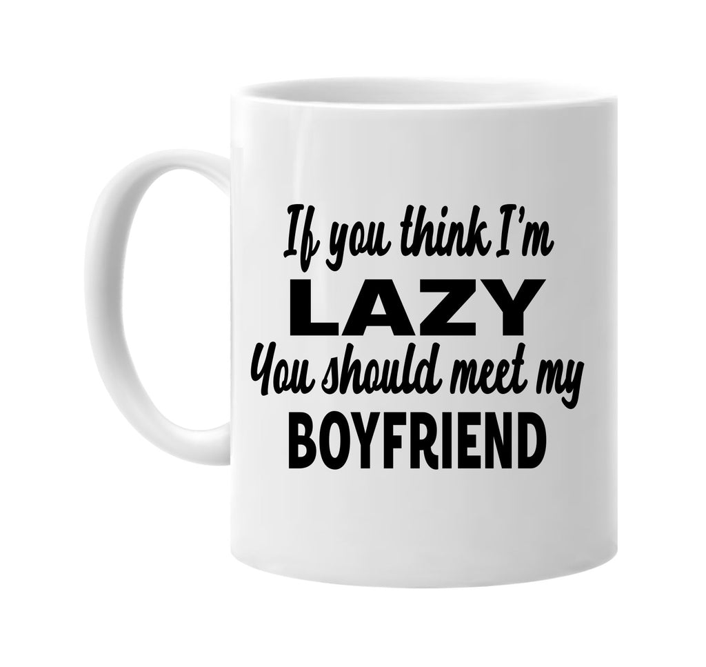 you think im lazy meet my boyfriend signature outlet novelty coffee cup mug graphic gift ideas gifts for the family mom dad