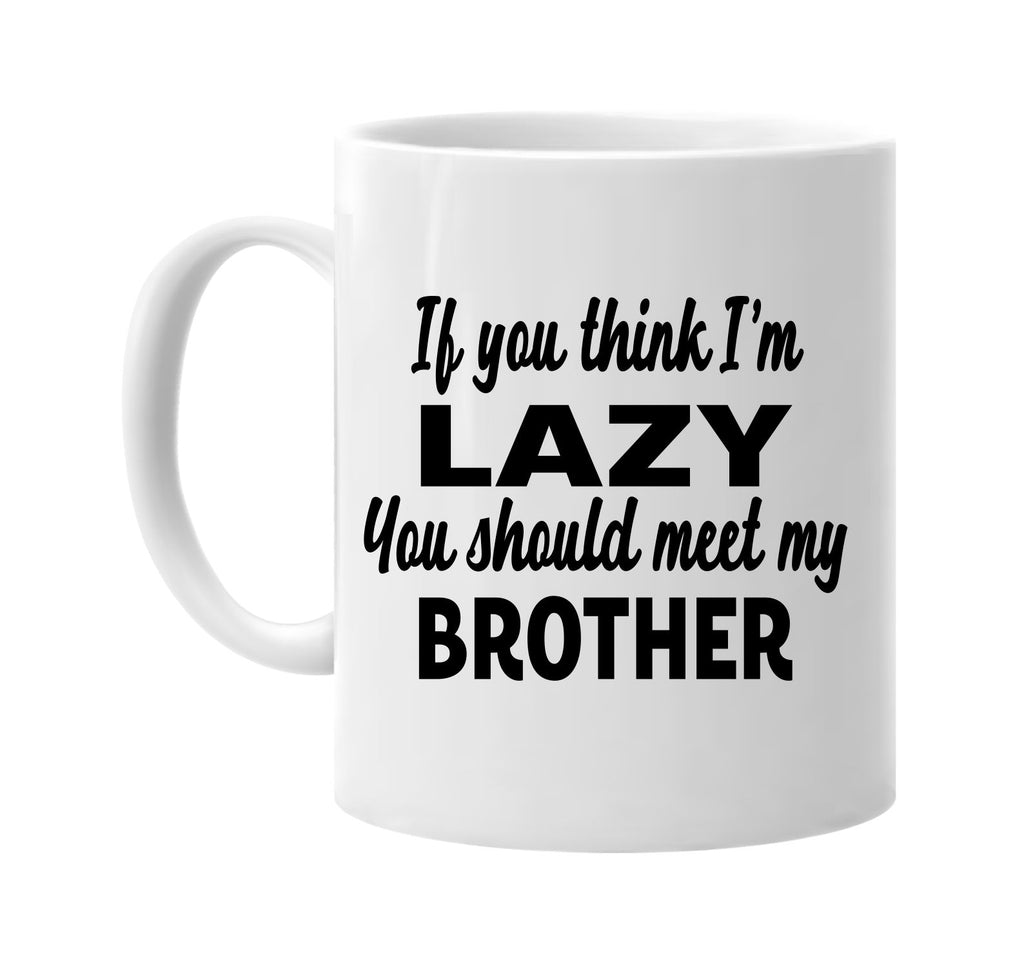 you think im lazy you should meet my brother signature outlet novelty coffee cup mug graphic gift ideas gifts for the family mom dad