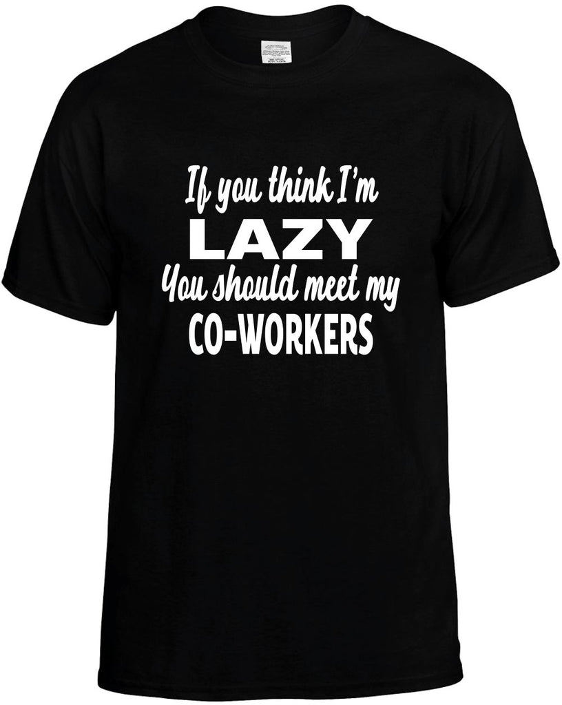 you think im lazy meet my co-workers mens funny t-shirt black