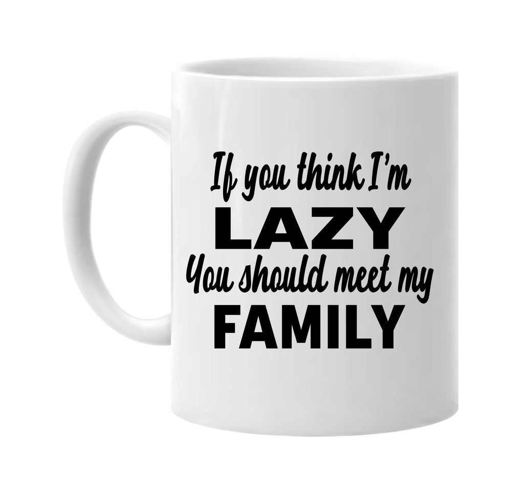 you think im lazy you should meet my family signature outlet novelty coffee cup mug graphic gift ideas gifts for the family mom dad