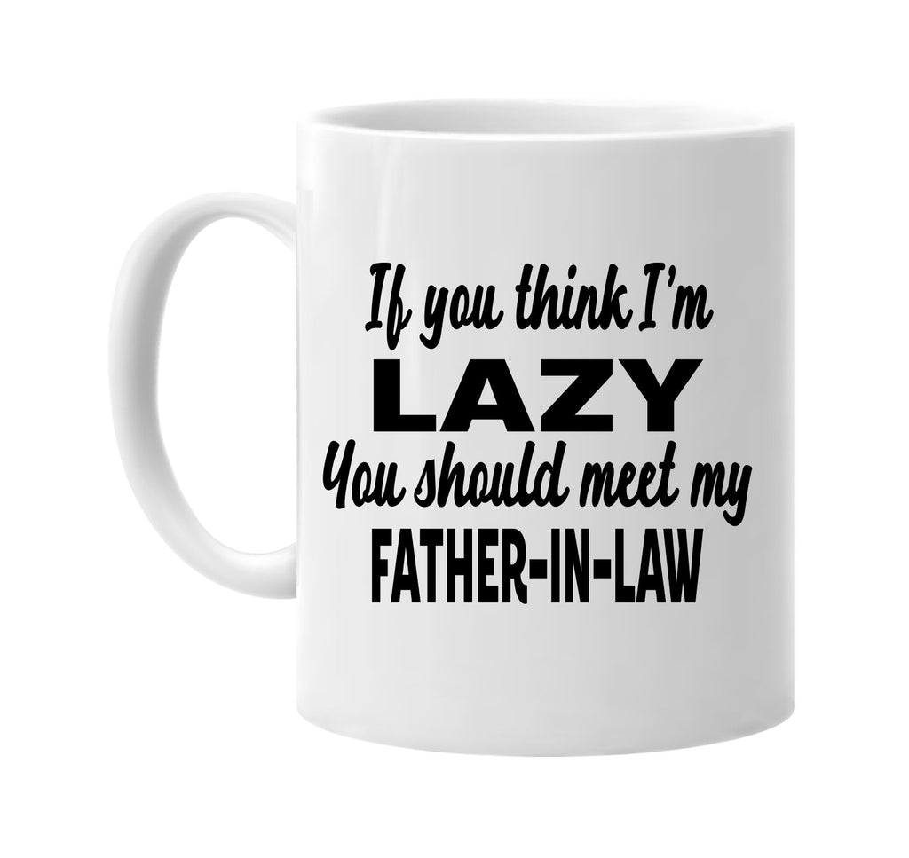 you think im lazy meet my father-in-law signature outlet novelty coffee cup mug graphic gift ideas gifts for the family mom dad