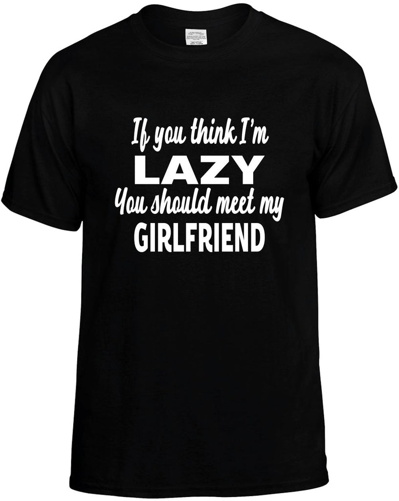 you think im lazy meet my girlfriend mens funny t-shirt black