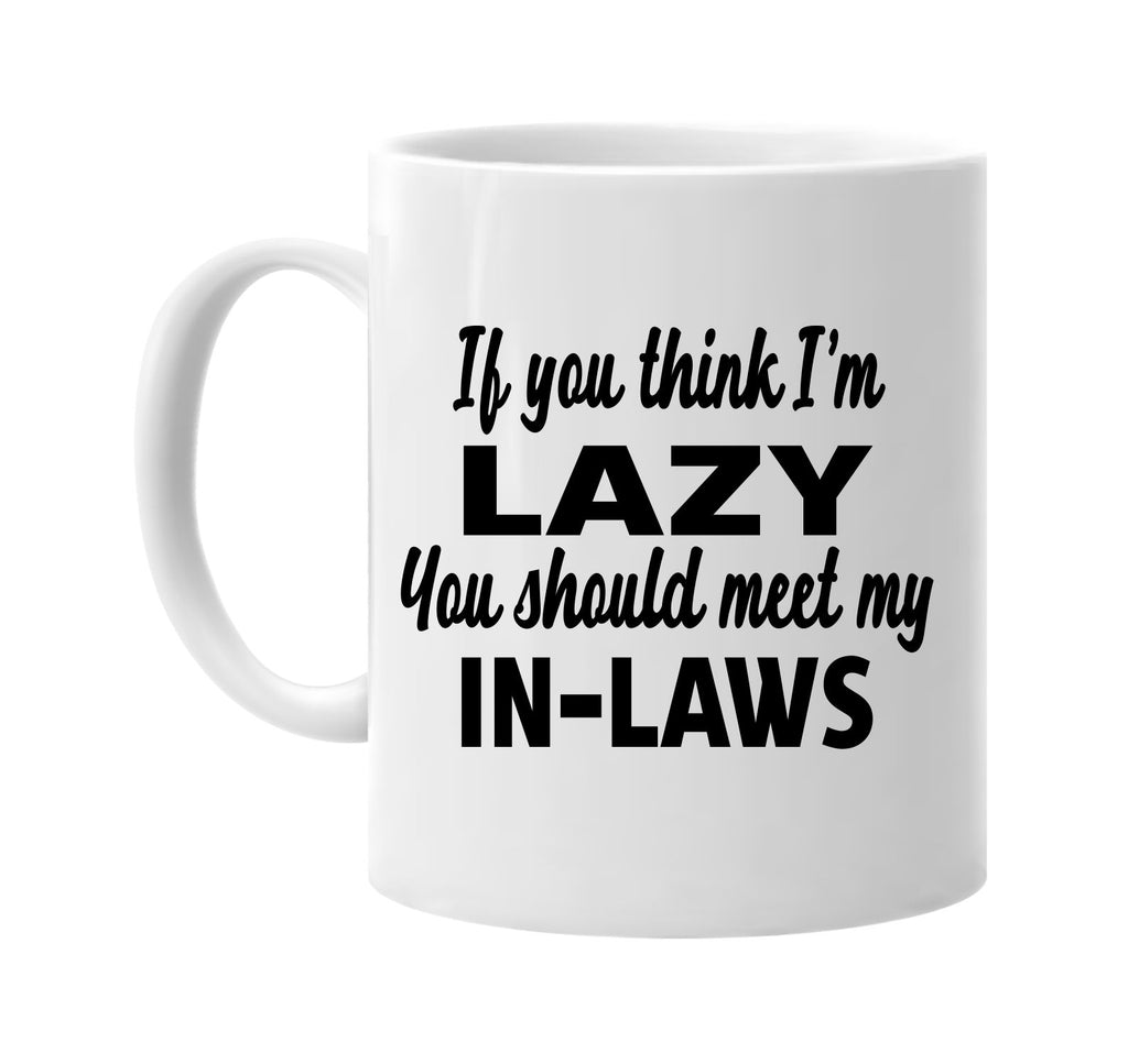 you think im lazy you should meet my in-laws signature outlet novelty coffee cup mug graphic gift ideas gifts for the family mom dad