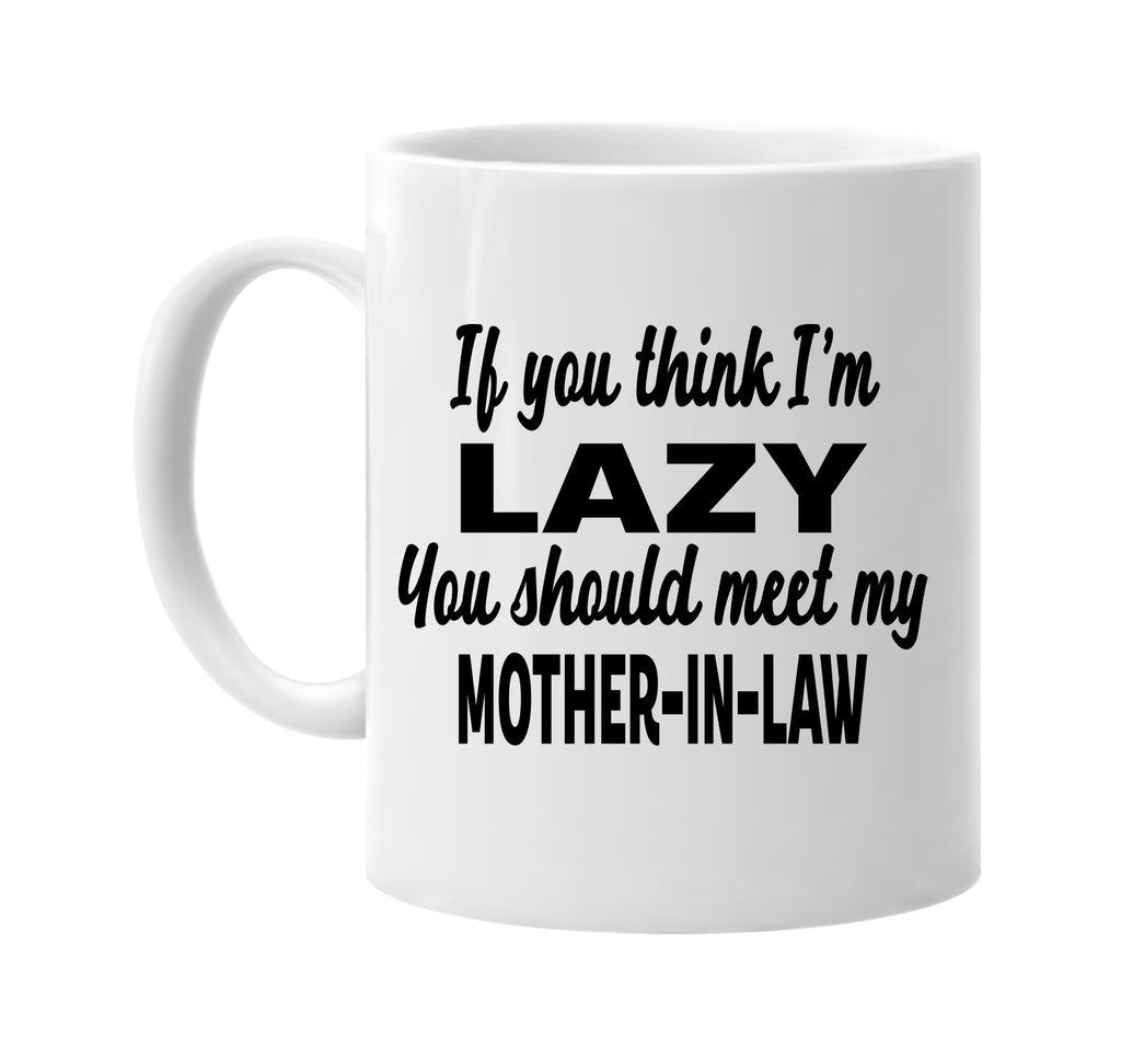 you think im lazy meet my mother-in-law signature outlet novelty coffee cup mug graphic gift ideas gifts for the family mom dad