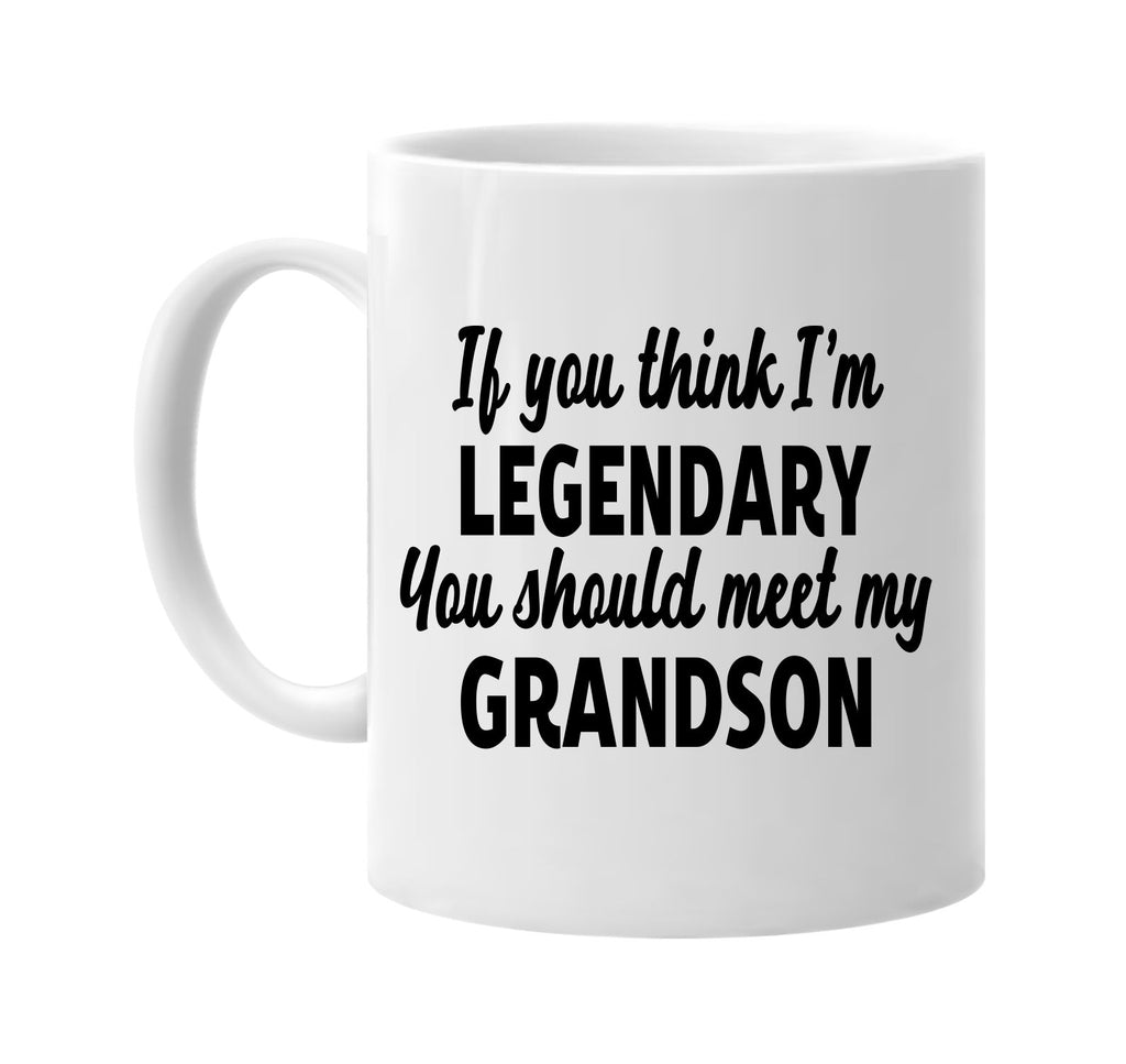 you think im legendary meet my grandson signature outlet novelty coffee cup mug graphic gift ideas gifts for the family mom dad