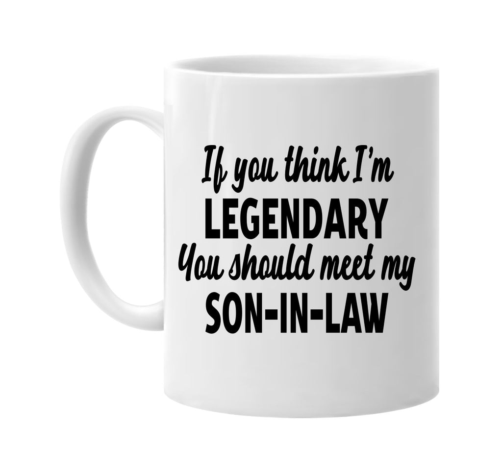 you think im legendary meet my son-in-law signature outlet novelty coffee cup mug graphic gift ideas gifts for the family mom dad