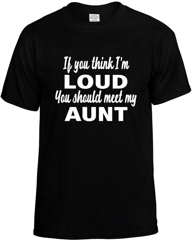 if you think im loud you should meet my aunt mens funny t-shirt black