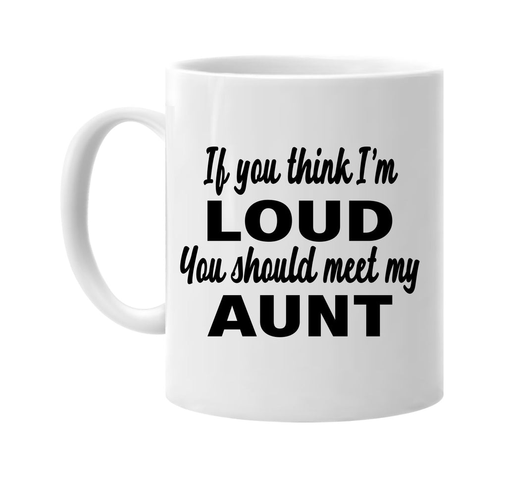 if you think im loud you should meet my aunt signature outlet novelty coffee cup mug graphic gift ideas gifts for the family mom dad