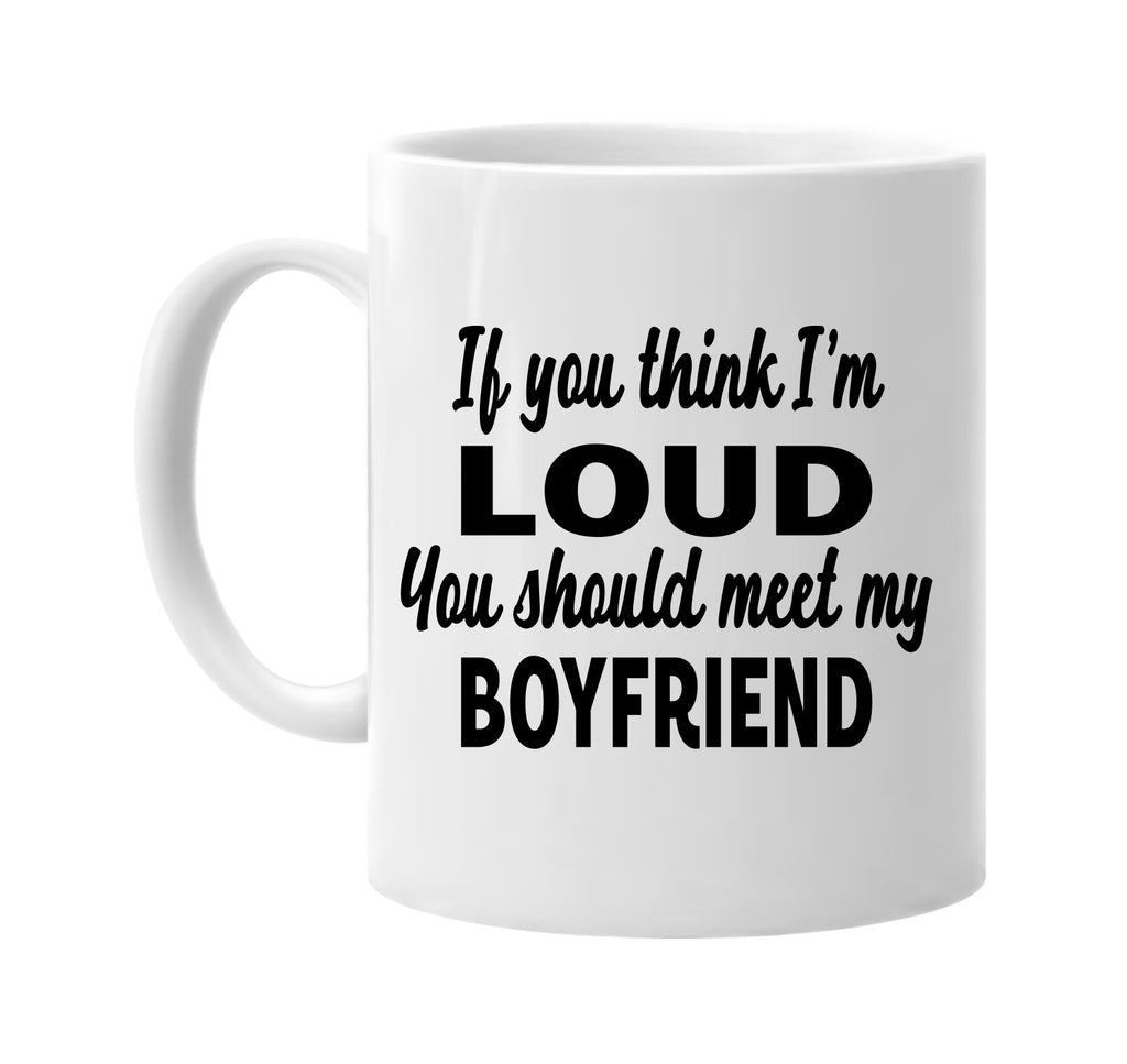 you think im loud meet my boyfriend signature outlet novelty coffee cup mug graphic gift ideas gifts for the family mom dad