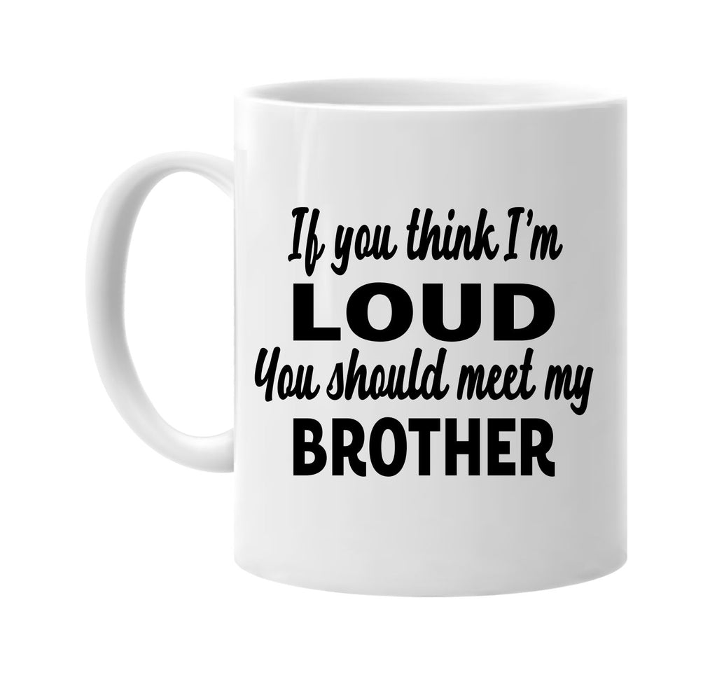 you think im loud you should meet my brother signature outlet novelty coffee cup mug graphic gift ideas gifts for the family mom dad