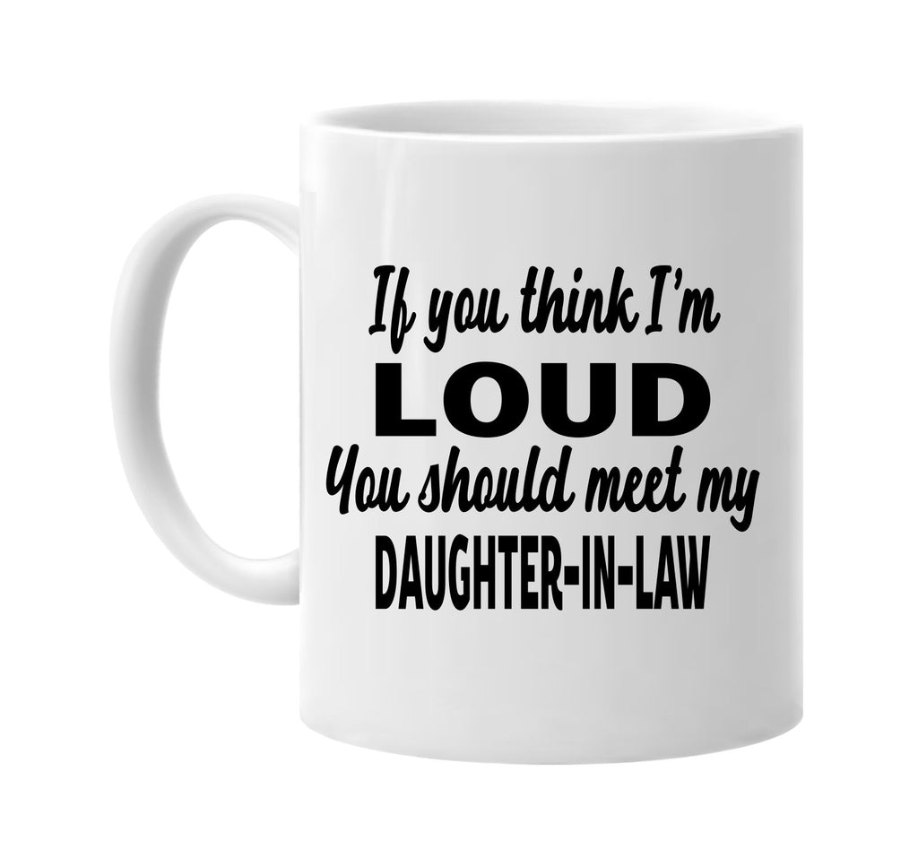 you think im loud meet my daughter-in-law signature outlet novelty coffee cup mug graphic gift ideas gifts for the family mom dad