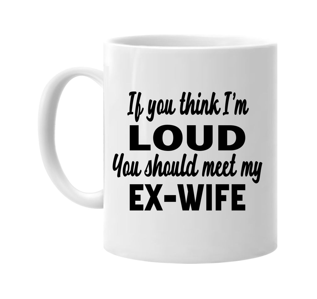 you think im loud you should meet my ex-wife signature outlet novelty coffee cup mug graphic gift ideas gifts for the family mom dad