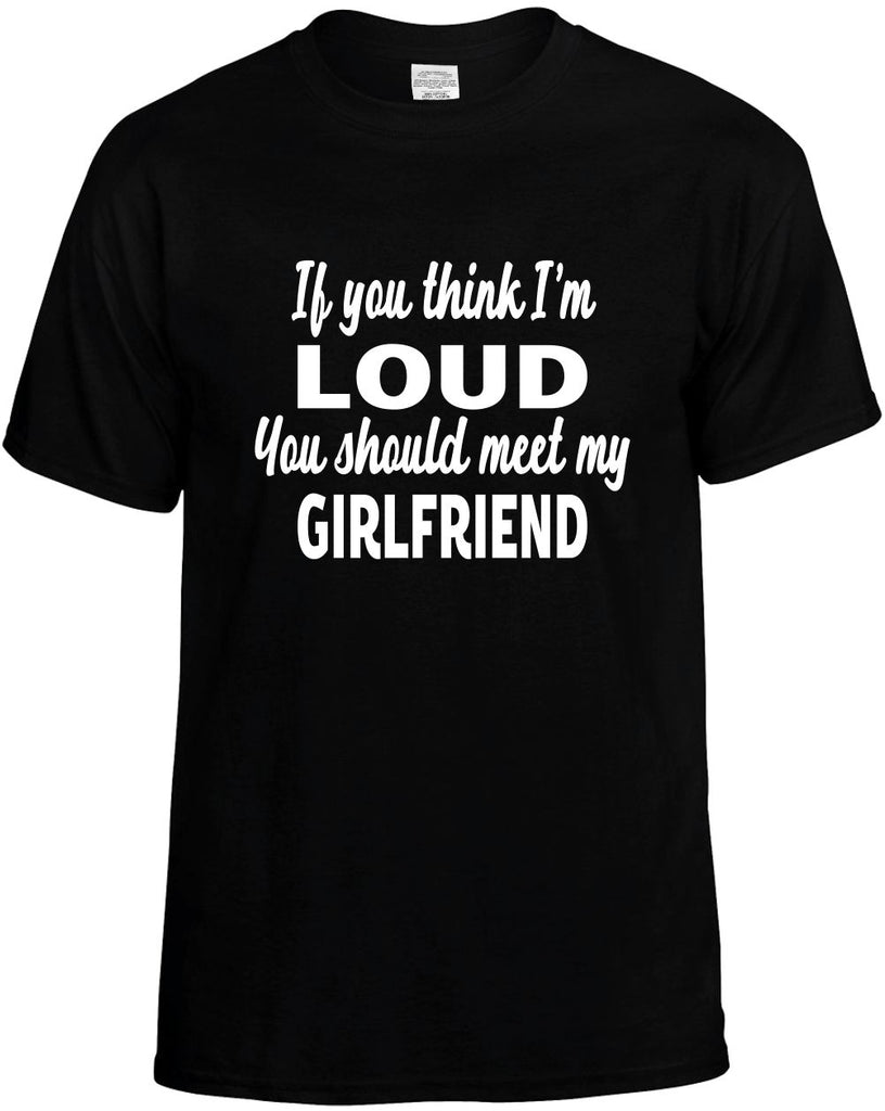 you think im loud meet my girlfriend mens funny t-shirt black