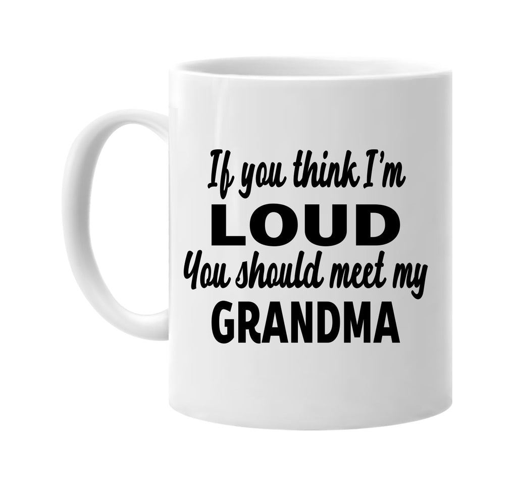 you think im loud you should meet my grandma signature outlet novelty coffee cup mug graphic gift ideas gifts for the family mom dad