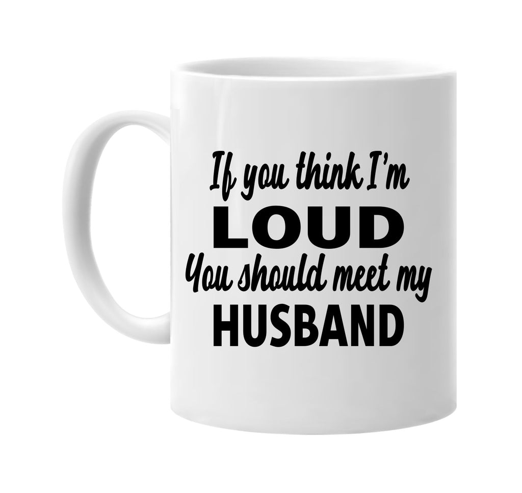 you think im loud you should meet my husband signature outlet novelty coffee cup mug graphic gift ideas gifts for the family mom dad