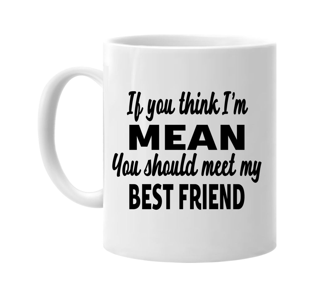 you think im mean meet my best friend signature outlet novelty coffee cup mug graphic gift ideas gifts for the family mom dad