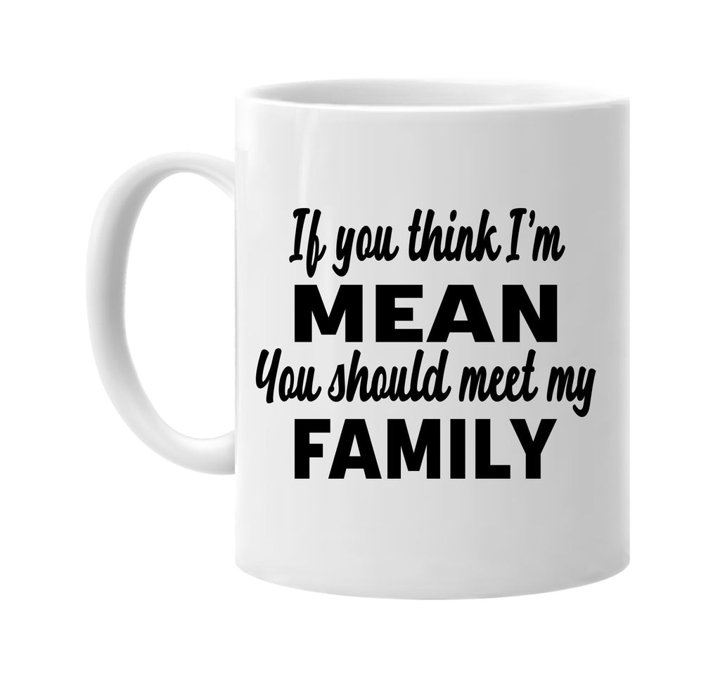 you think im mean you should meet my family signature outlet novelty coffee cup mug graphic gift ideas gifts for the family mom dad