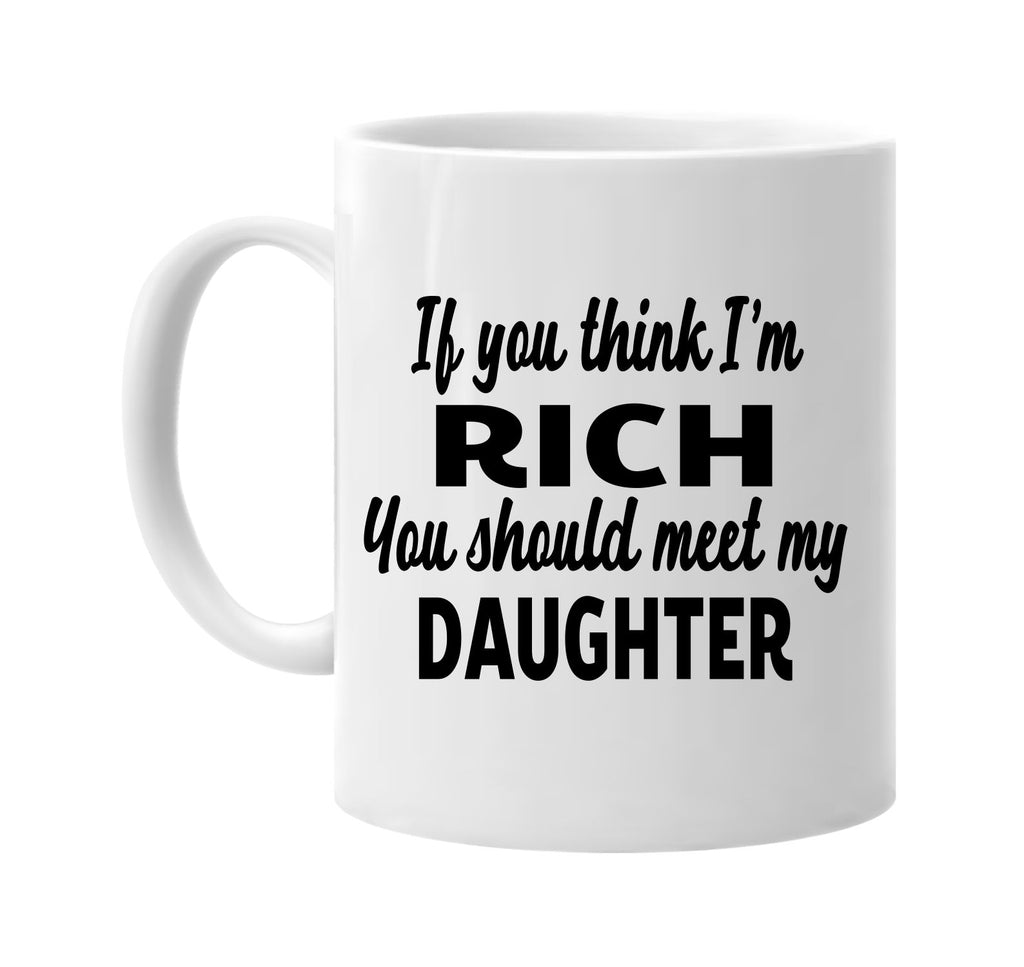 you think im rich you should meet my daughter signature outlet novelty coffee cup mug graphic gift ideas gifts for the family mom dad