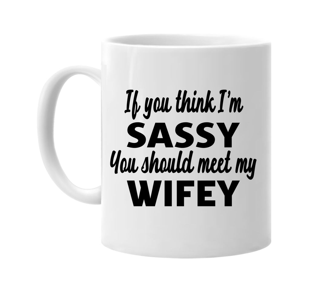 you think im sassy you should meet my wifey signature outlet novelty coffee cup mug graphic gift ideas gifts for the family mom dad