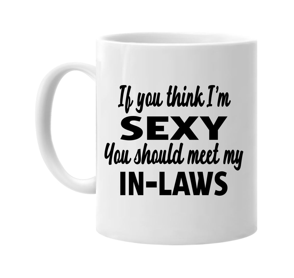 you think im sexy you should meet my in-laws signature outlet novelty coffee cup mug graphic gift ideas gifts for the family mom dad