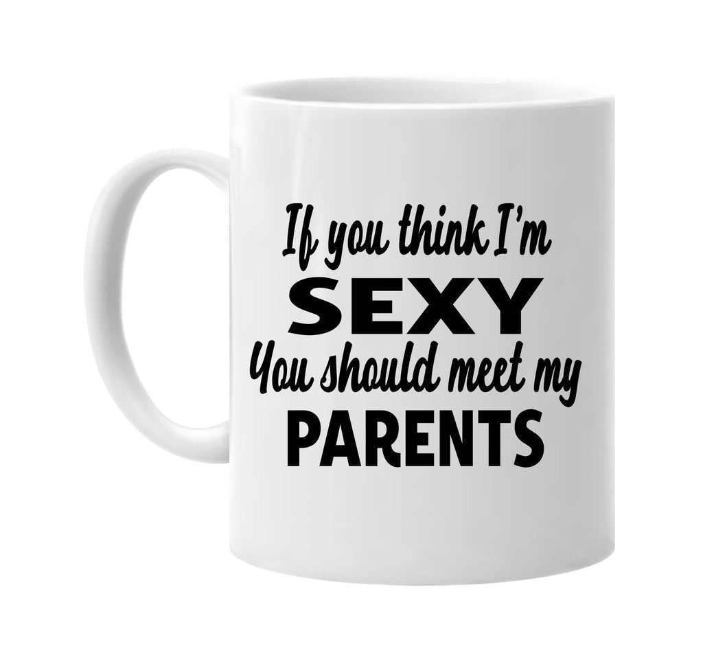 you think im sexy you should meet my parents signature outlet novelty coffee cup mug graphic gift ideas gifts for the family mom dad